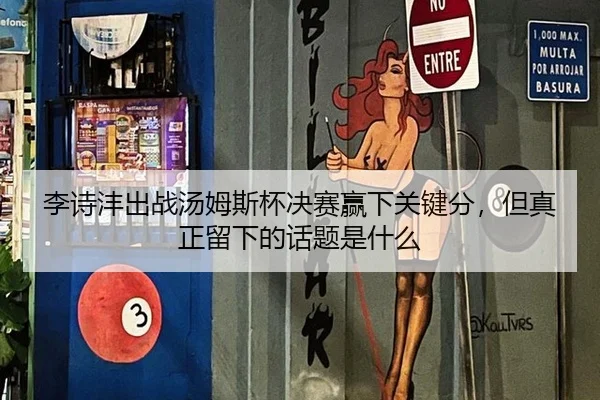 李诗沣出战汤姆斯杯决赛赢下关键分，但真正留下的话题是什么